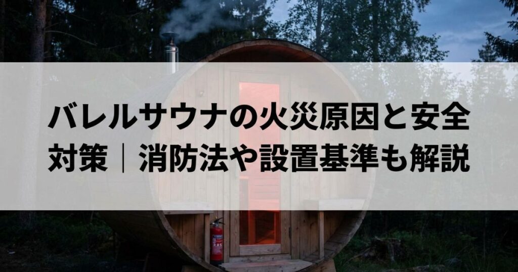 バレルサウナの火災原因と安全対策｜消防法や設置基準も解説