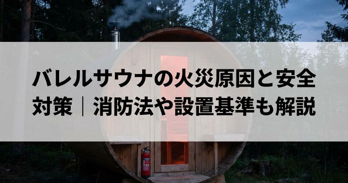 バレルサウナの火災原因と安全対策|消防法や設置基準も解説