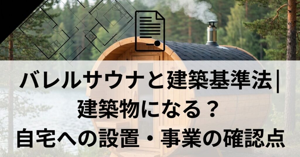 バレルサウナと建築基準法｜建築物になる？自宅への設置・事業の確認点