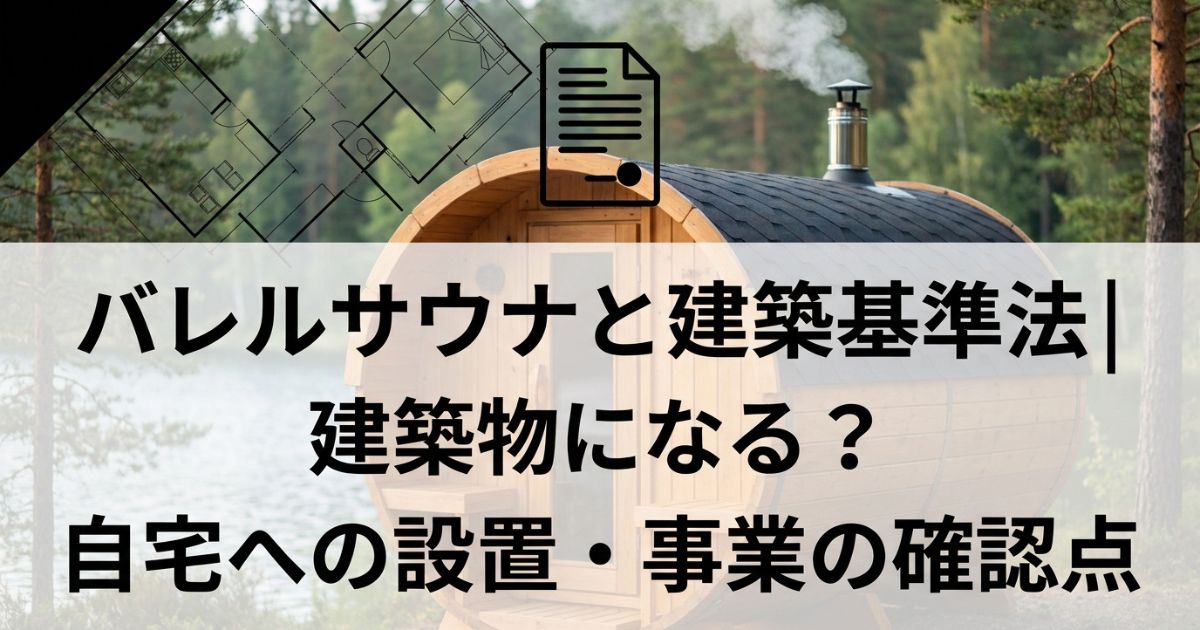 バレルサウナと建築基準法|建築物になる?自宅への設置・事業の確認点