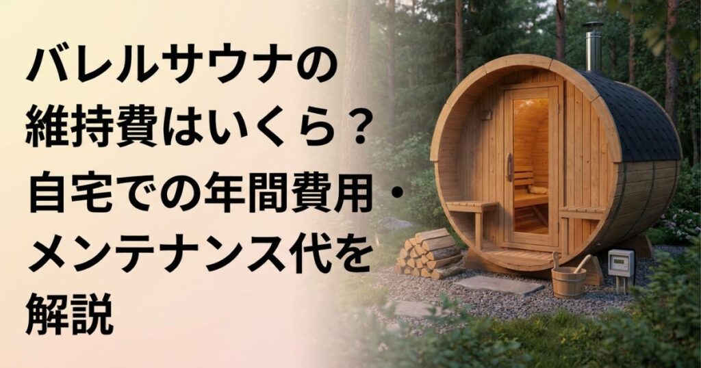 バレルサウナの維持費はいくら？自宅での年間費用・メンテナンス代を解説