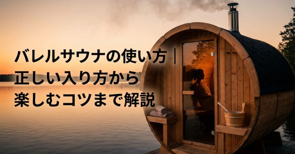 バレルサウナの使い方｜正しい入り方から楽しむコツまで解説