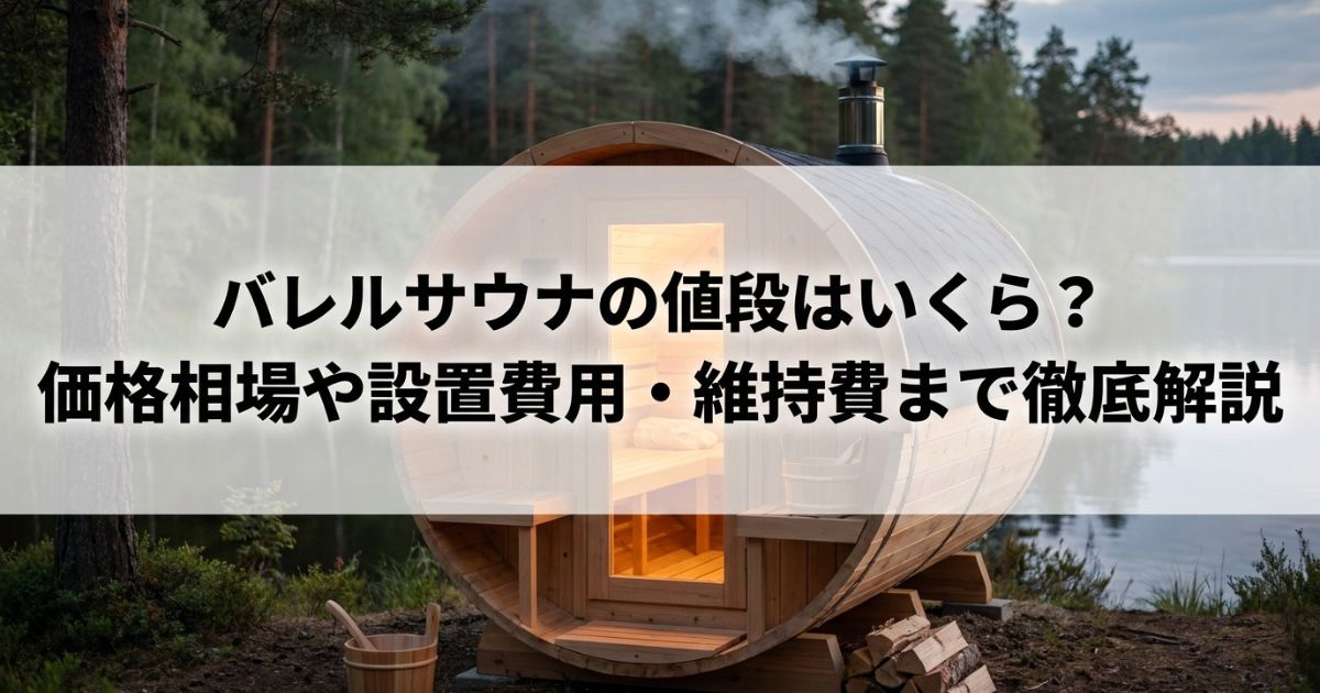 バレルサウナの値段はいくら?価格相場や設置費用・維持費まで徹底解説