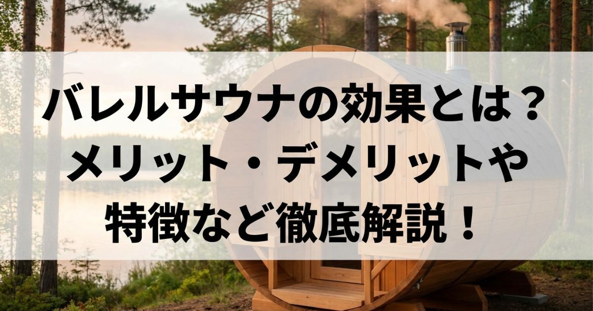 バレルサウナの効果とは?メリット・デメリットや特徴など徹底解説!