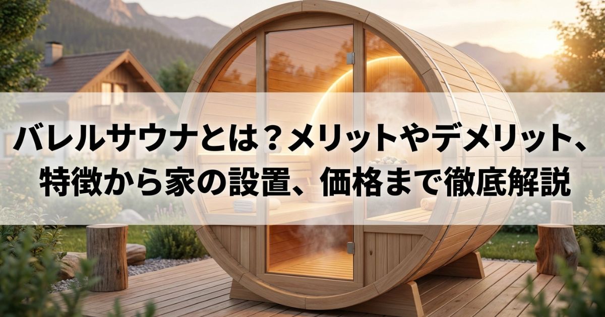 バレルサウナとは?メリットやデメリット、特徴から家の設置、価格まで徹底解説