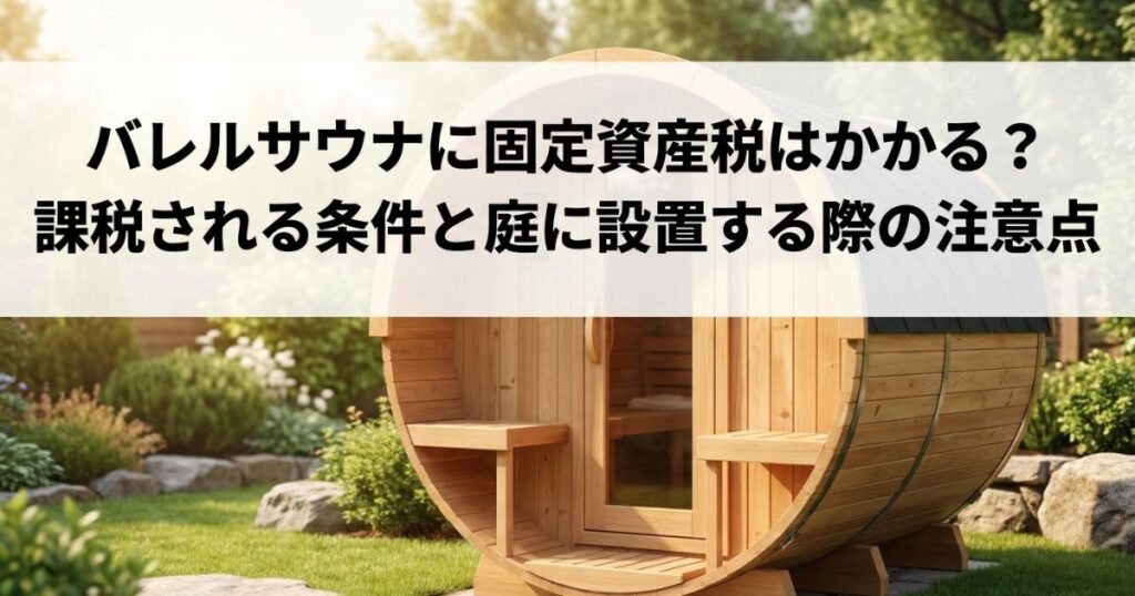 バレルサウナに固定資産税はかかる？課税される条件と庭に設置する際の注意点