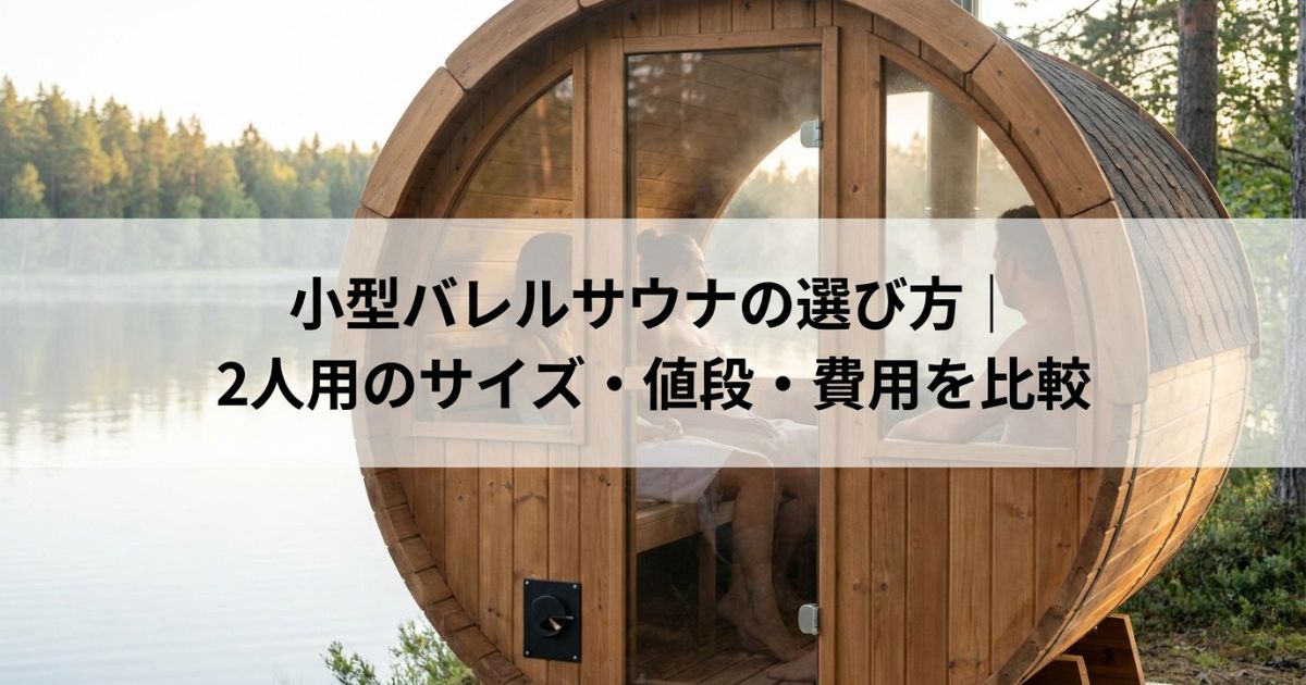 小型バレルサウナの選び方|2人用のサイズ・値段・費用を比較