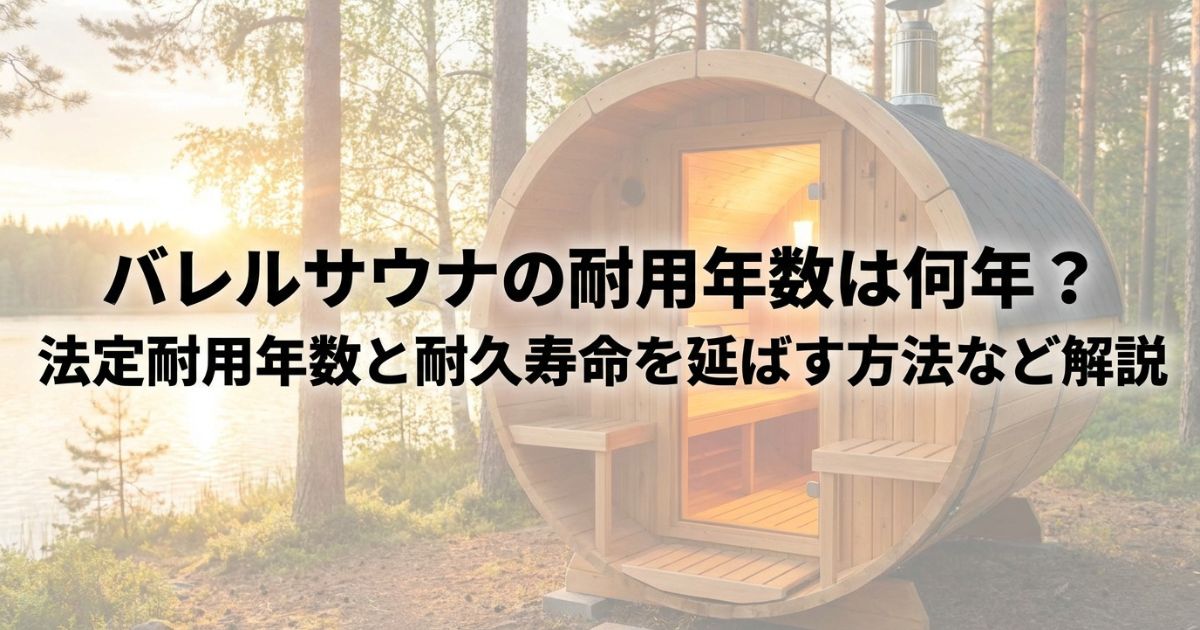 バレルサウナの耐用年数は何年？法定耐用年数と耐久寿命を延ばす方法など解説