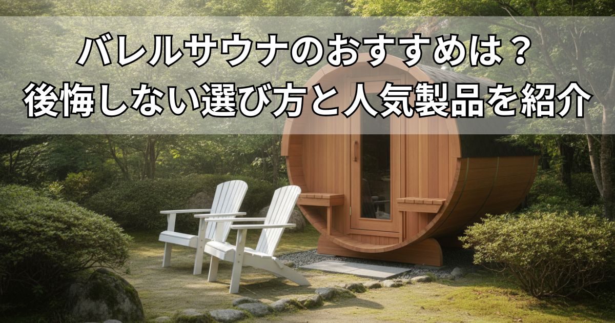バレルサウナのおすすめは？後悔しない選び方と人気製品を紹介