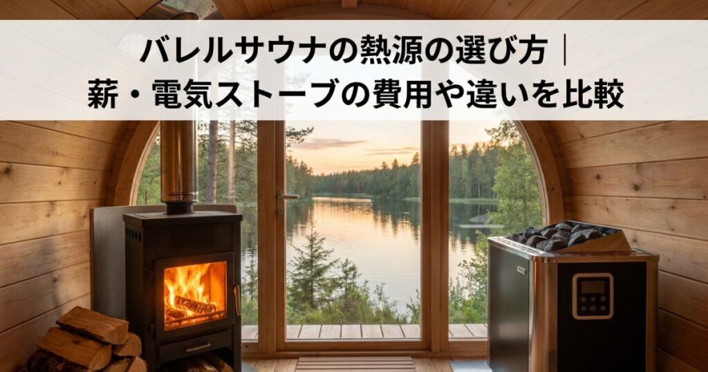バレルサウナの熱源の選び方｜薪・電気ストーブの費用や違いを比較