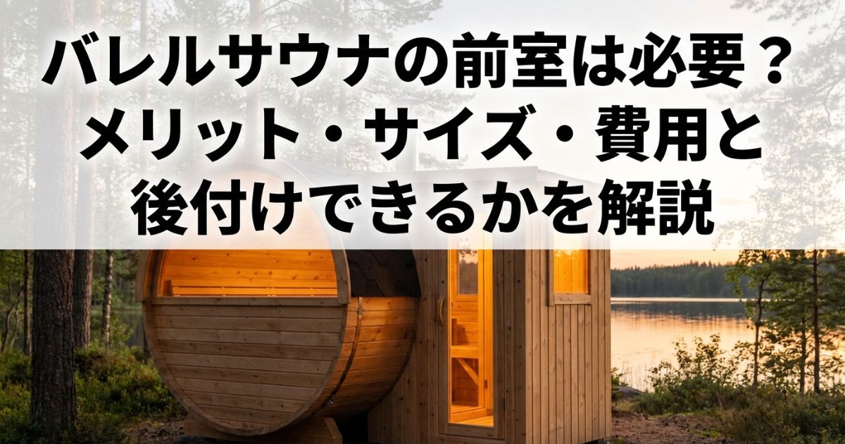 バレルサウナの前室は必要？メリット・サイズ・費用と後付けできるかを解説
