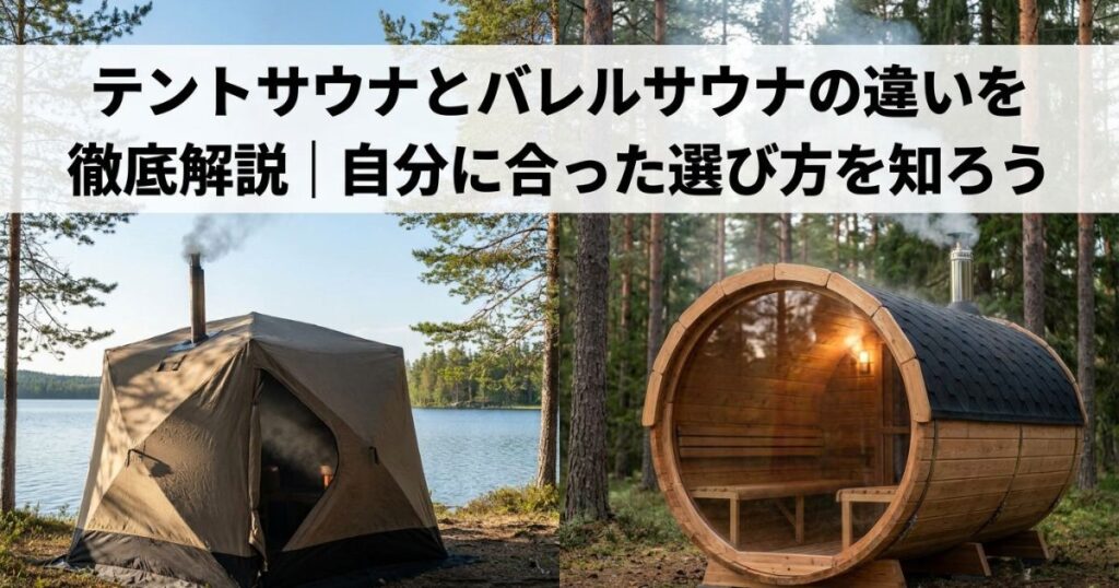 テントサウナとバレルサウナの違いを徹底解説｜自分に合った選び方を知ろう