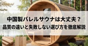 中国製バレルサウナは大丈夫？品質の違いと失敗しない選び方を徹底解説