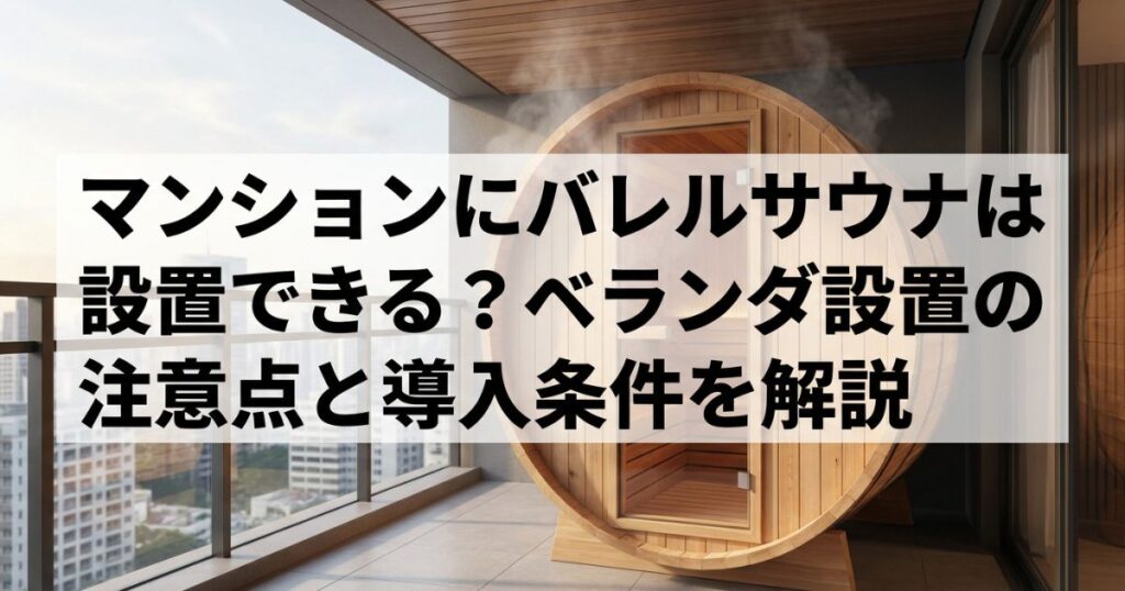 マンションにバレルサウナは設置できる？ベランダ設置の注意点と導入条件を解説