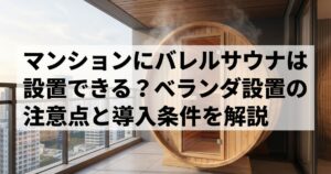 マンションにバレルサウナは設置できる？ベランダ設置の注意点と導入条件を解説
