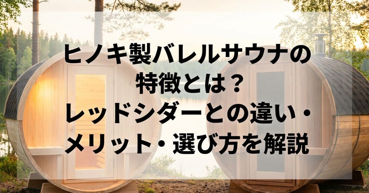 ヒノキ製バレルサウナの特徴とは?レッドシダーとの違い・メリット・選び方を解説