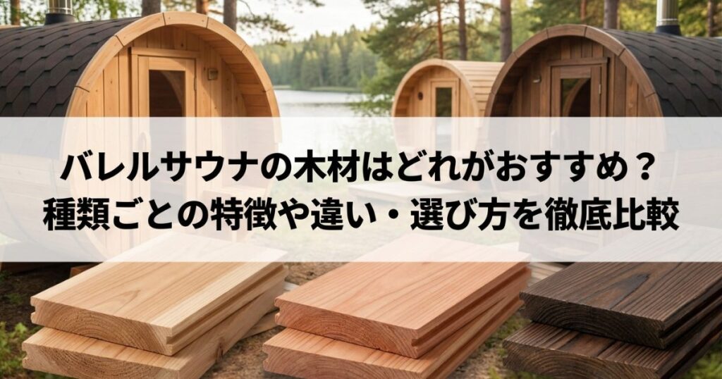 バレルサウナの木材はどれがおすすめ？種類ごとの特徴や違い・選び方を徹底比較