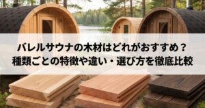 バレルサウナの木材はどれがおすすめ？種類ごとの特徴や違い・選び方を徹底比較