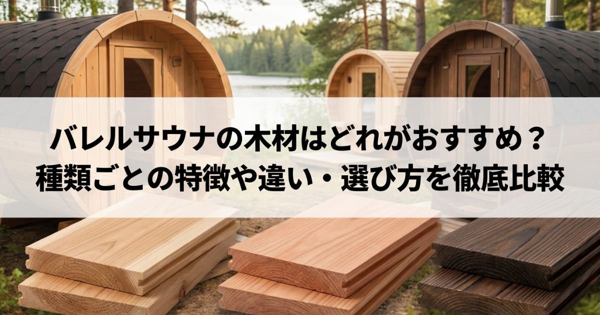 バレルサウナの木材はどれがおすすめ?種類ごとの特徴や違い・選び方を徹底比較