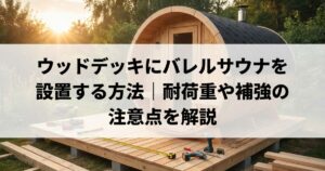 ウッドデッキにバレルサウナを設置する方法｜耐荷重や補強の注意点を解説